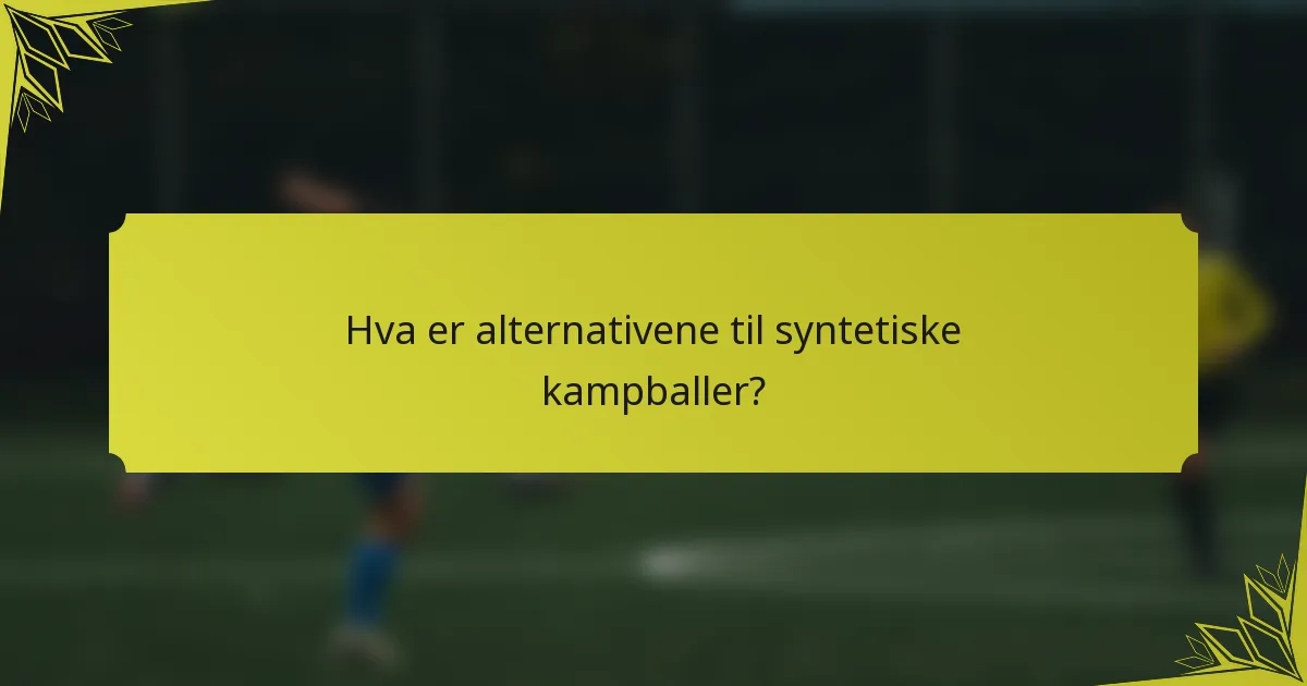 Hva er alternativene til syntetiske kampballer?