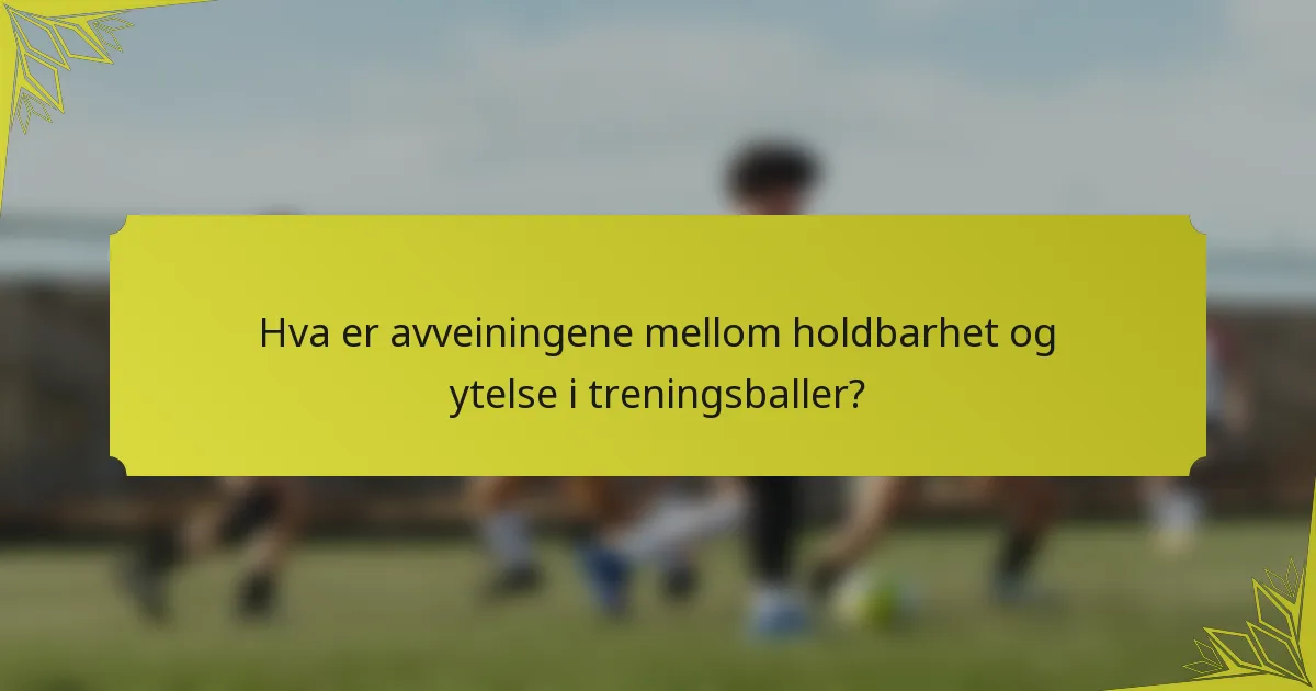 Hva er avveiningene mellom holdbarhet og ytelse i treningsballer?