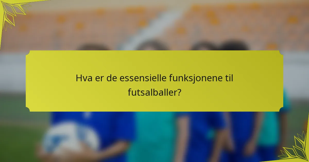 Hva er de essensielle funksjonene til futsalballer?