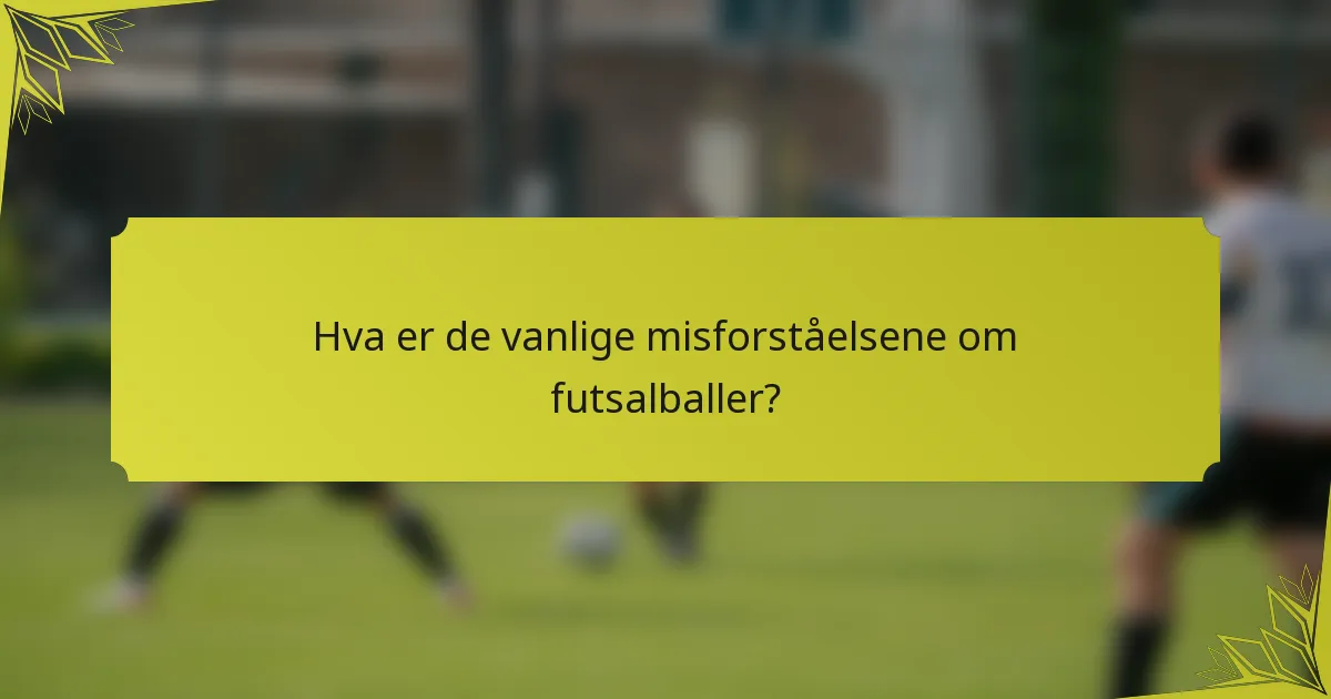 Hva er de vanlige misforståelsene om futsalballer?