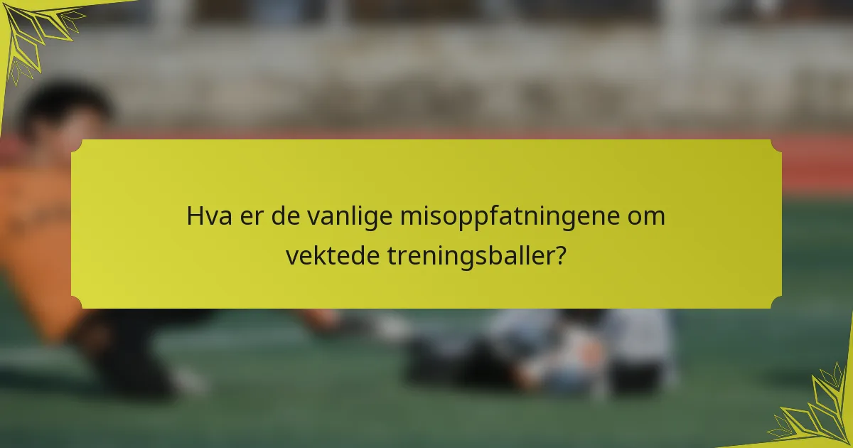 Hva er de vanlige misoppfatningene om vektede treningsballer?