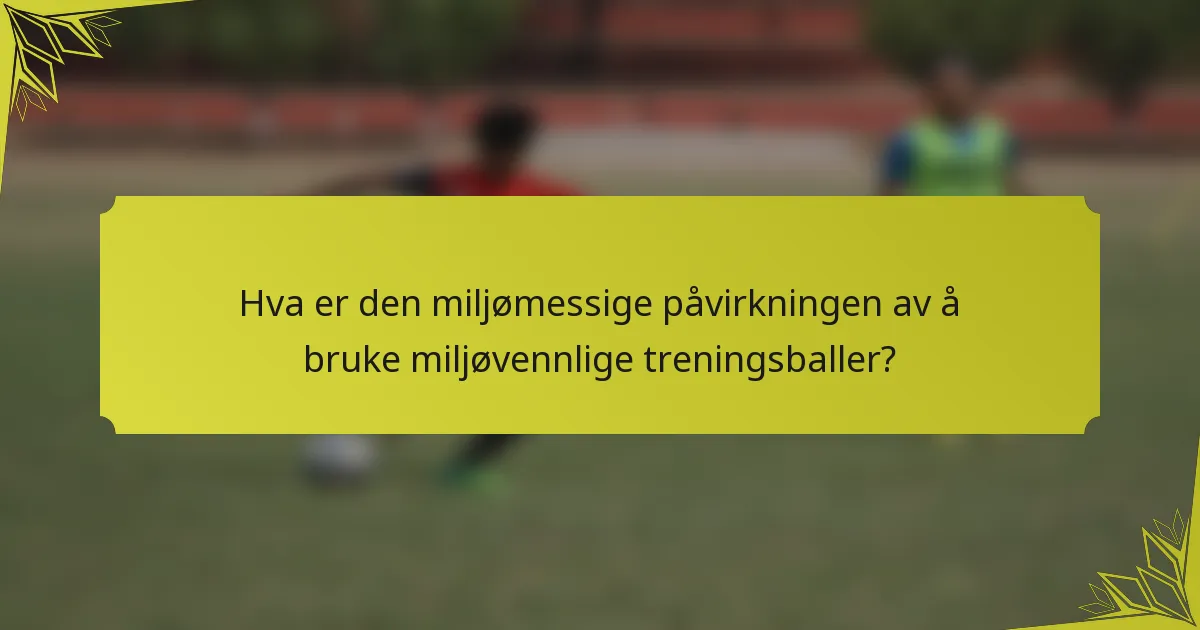 Hva er den miljømessige påvirkningen av å bruke miljøvennlige treningsballer?