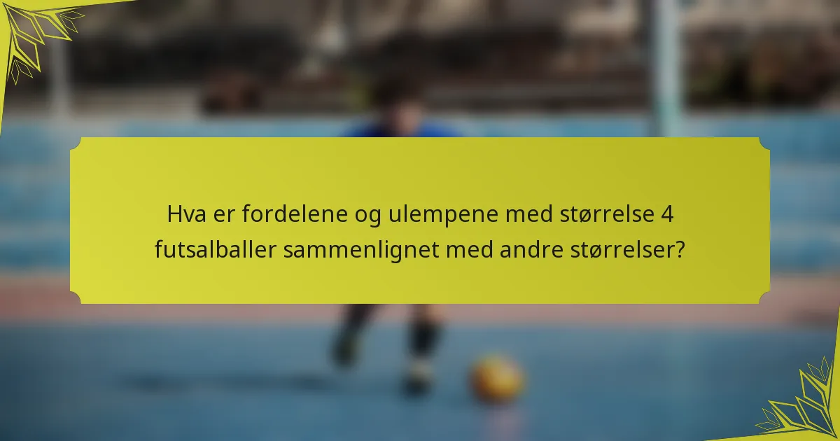 Hva er fordelene og ulempene med størrelse 4 futsalballer sammenlignet med andre størrelser?