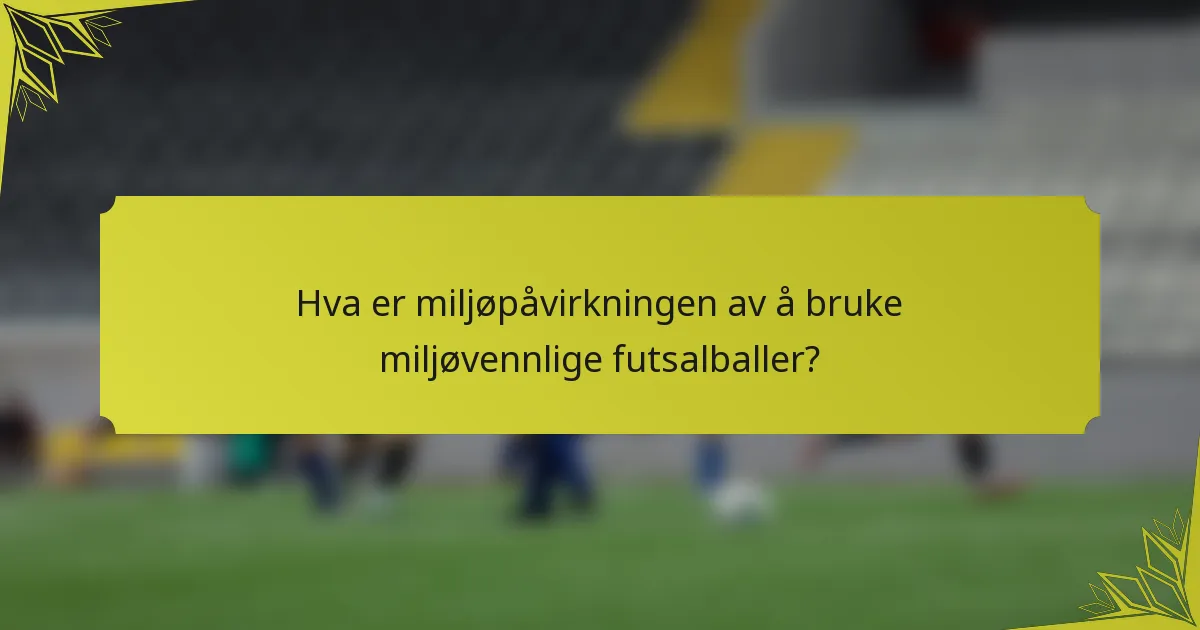Hva er miljøpåvirkningen av å bruke miljøvennlige futsalballer?
