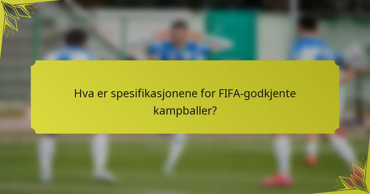 Hva er spesifikasjonene for FIFA-godkjente kampballer?