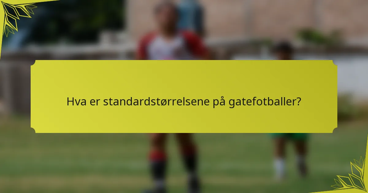 Hva er standardstørrelsene på gatefotballer?