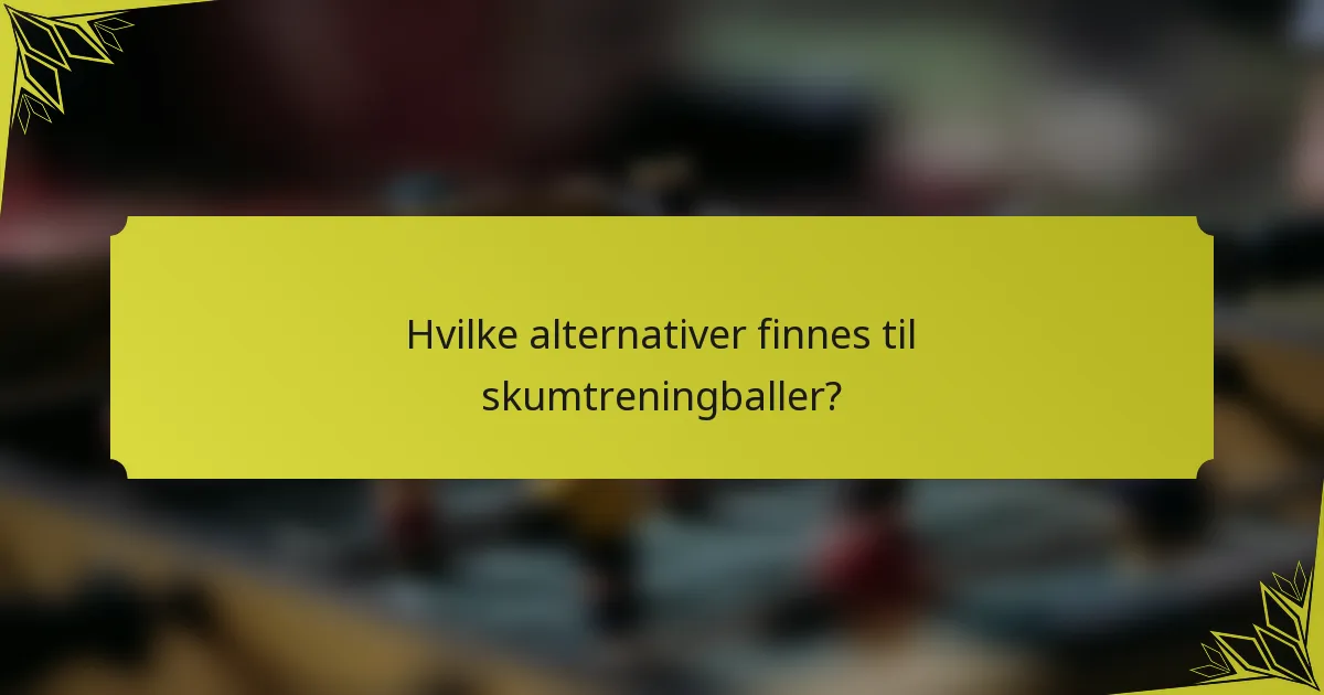 Hvilke alternativer finnes til skumtreningballer?