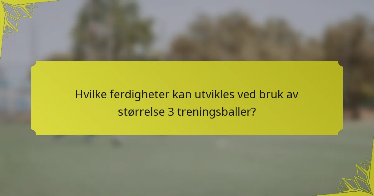 Hvilke ferdigheter kan utvikles ved bruk av størrelse 3 treningsballer?