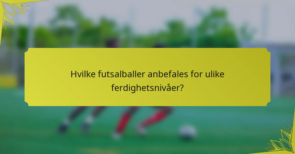 Hvilke futsalballer anbefales for ulike ferdighetsnivåer?
