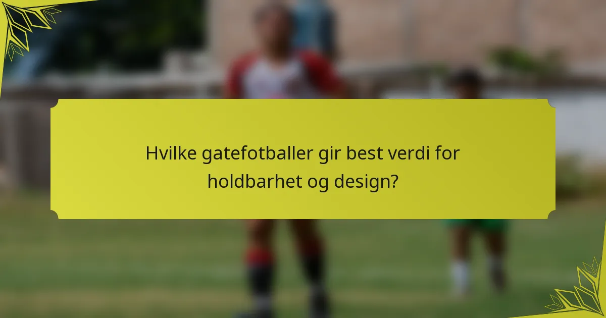 Hvilke gatefotballer gir best verdi for holdbarhet og design?