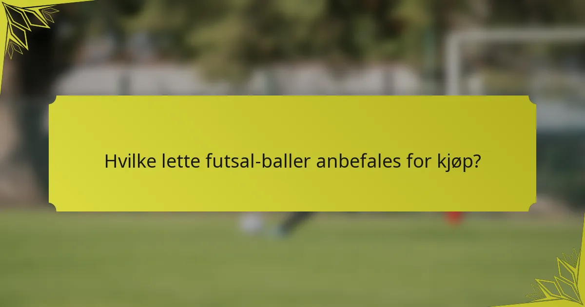 Hvilke lette futsal-baller anbefales for kjøp?