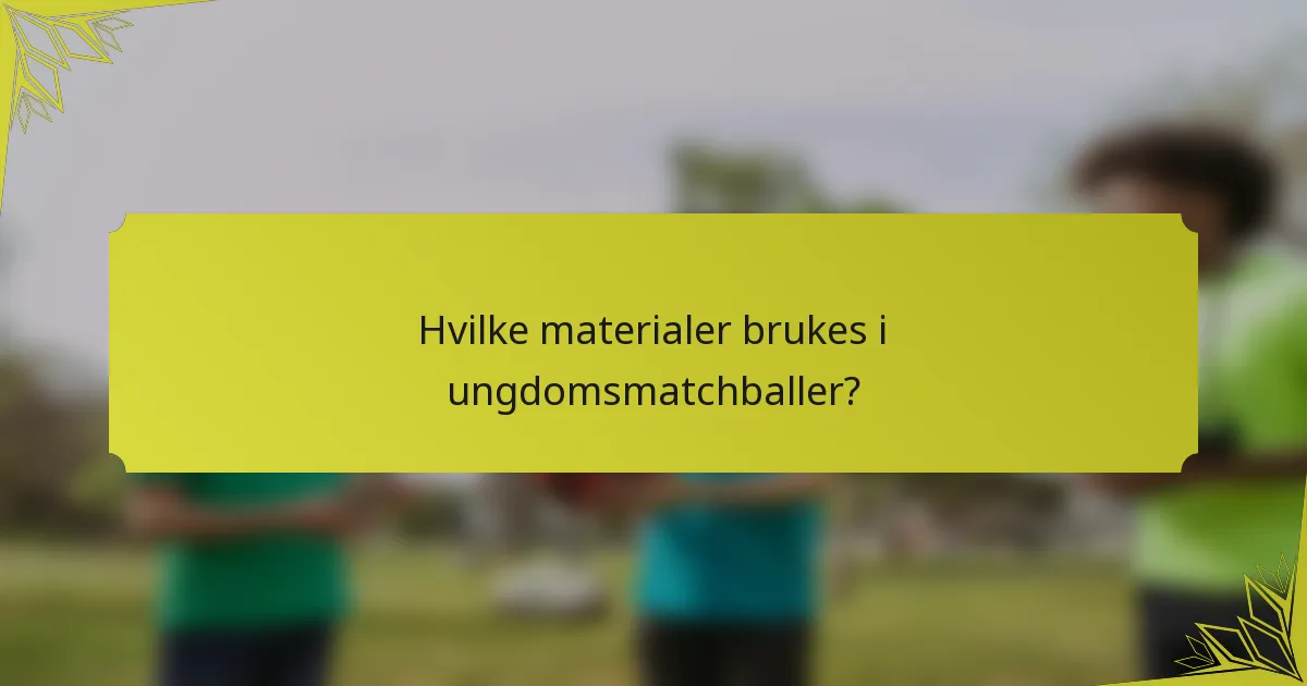 Hvilke materialer brukes i ungdomsmatchballer?