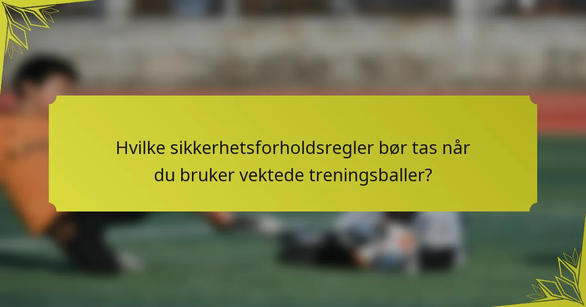 Hvilke sikkerhetsforholdsregler bør tas når du bruker vektede treningsballer?
