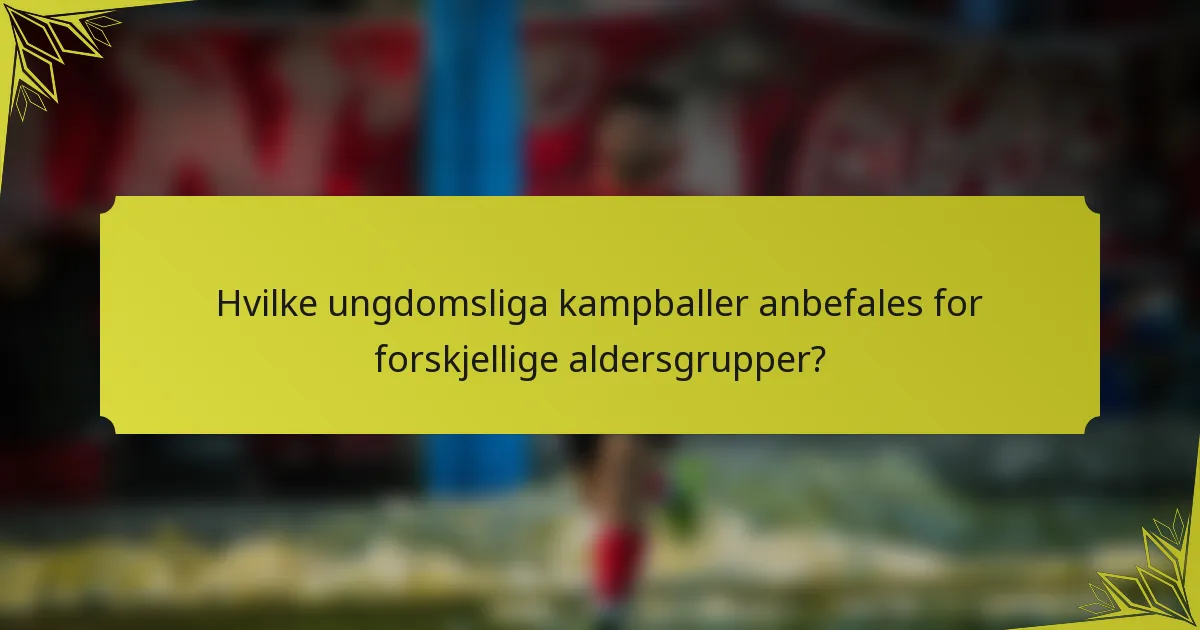 Hvilke ungdomsliga kampballer anbefales for forskjellige aldersgrupper?