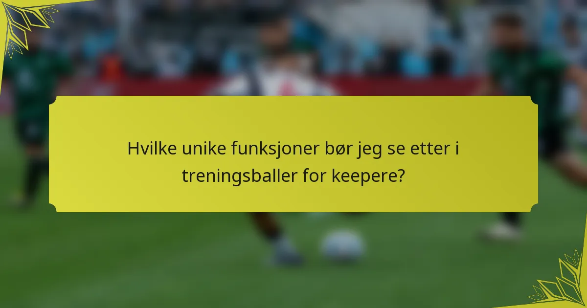 Hvilke unike funksjoner bør jeg se etter i treningsballer for keepere?