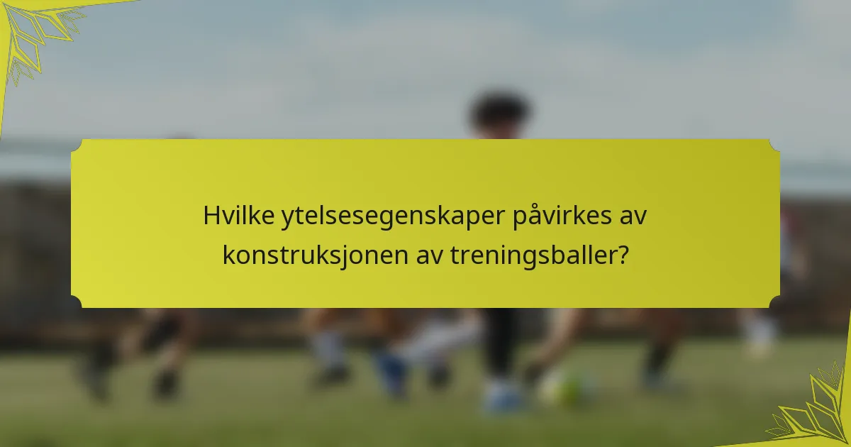 Hvilke ytelsesegenskaper påvirkes av konstruksjonen av treningsballer?