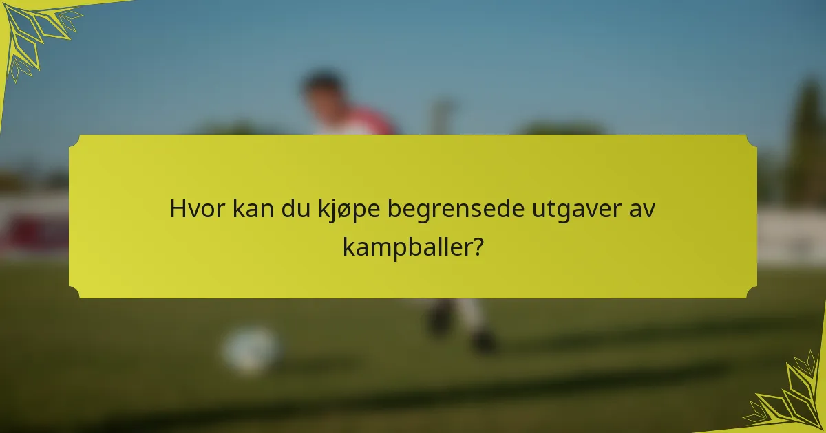 Hvor kan du kjøpe begrensede utgaver av kampballer?