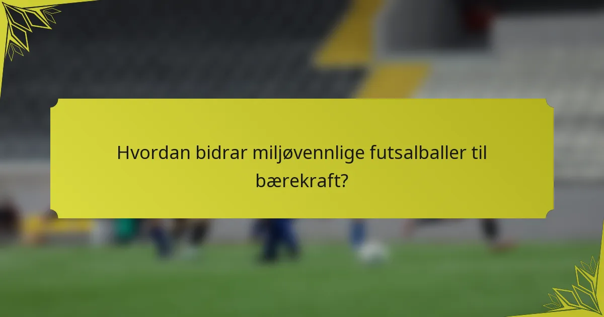Hvordan bidrar miljøvennlige futsalballer til bærekraft?