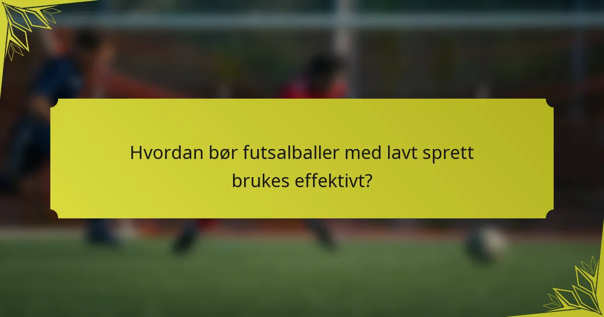 Hvordan bør futsalballer med lavt sprett brukes effektivt?