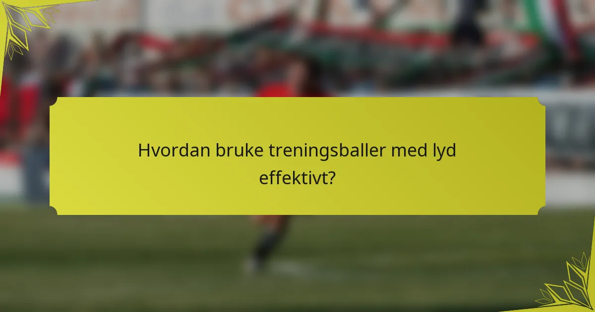 Hvordan bruke treningsballer med lyd effektivt?