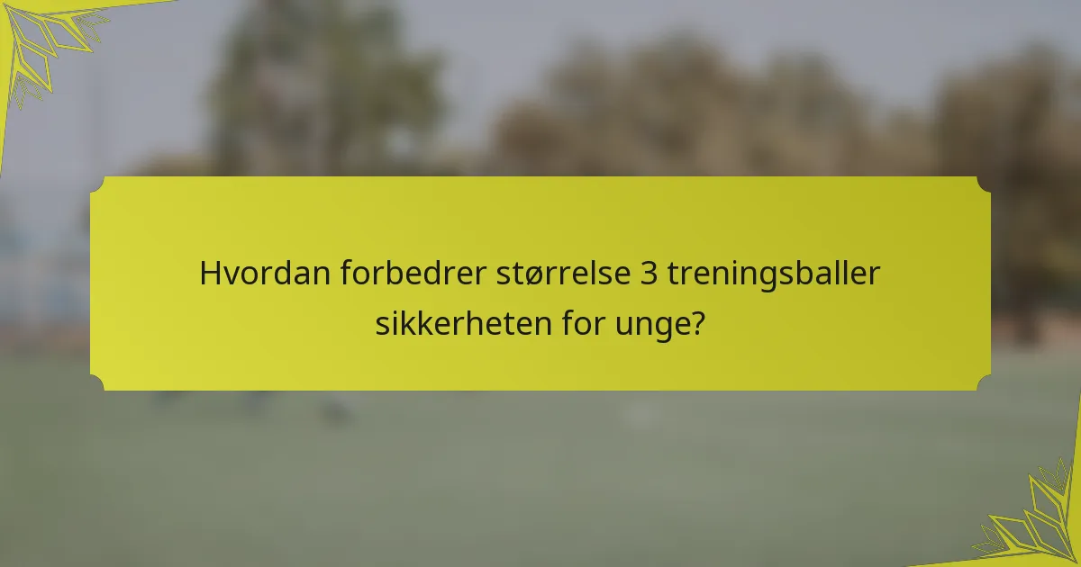 Hvordan forbedrer størrelse 3 treningsballer sikkerheten for unge?