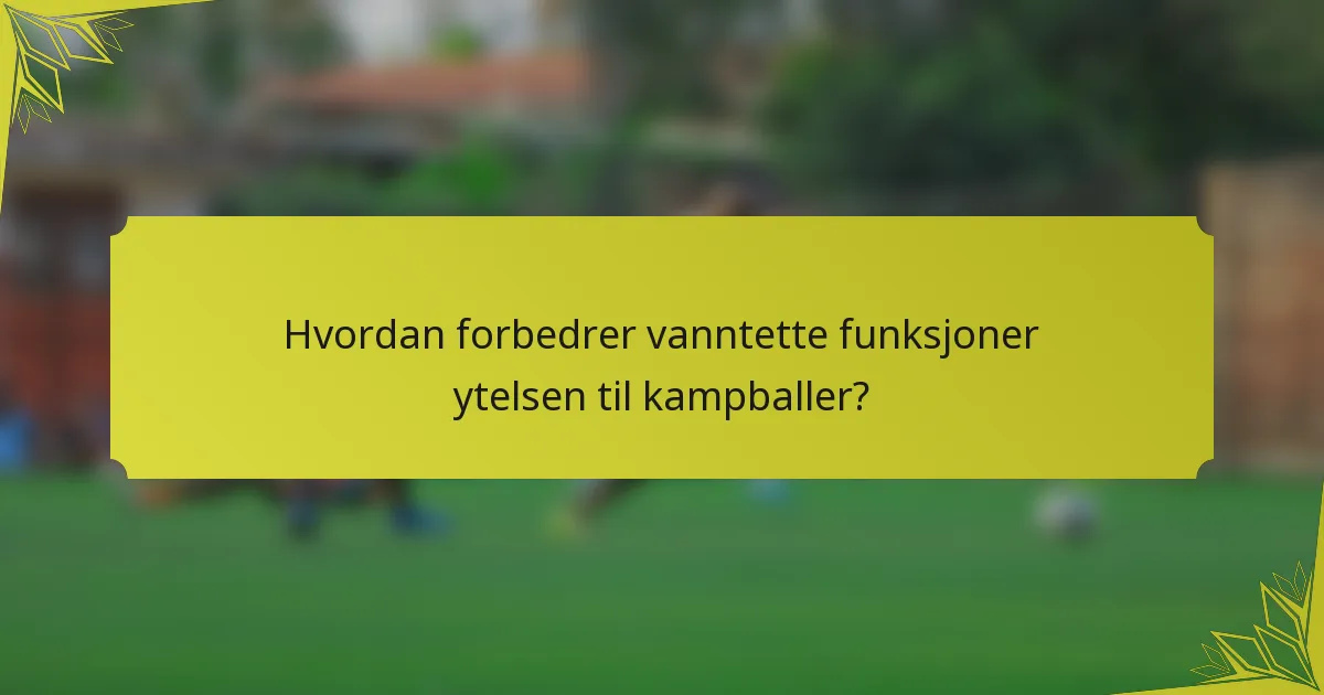 Hvordan forbedrer vanntette funksjoner ytelsen til kampballer?