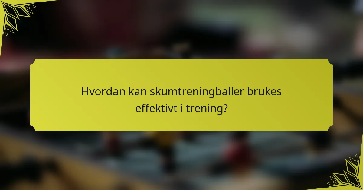 Hvordan kan skumtreningballer brukes effektivt i trening?