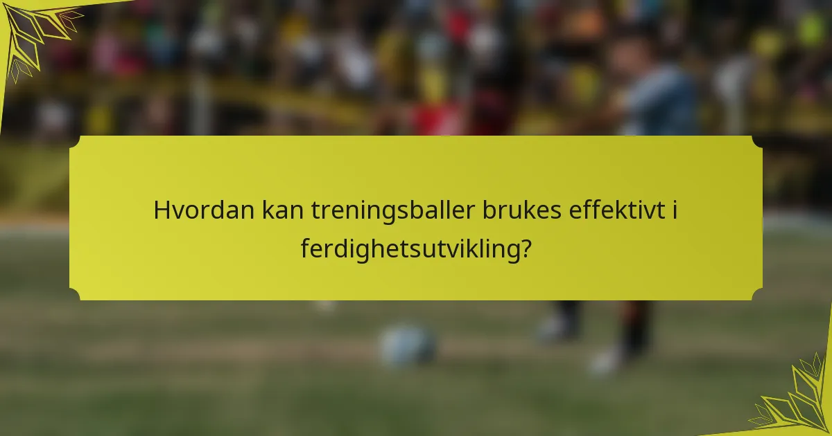 Hvordan kan treningsballer brukes effektivt i ferdighetsutvikling?