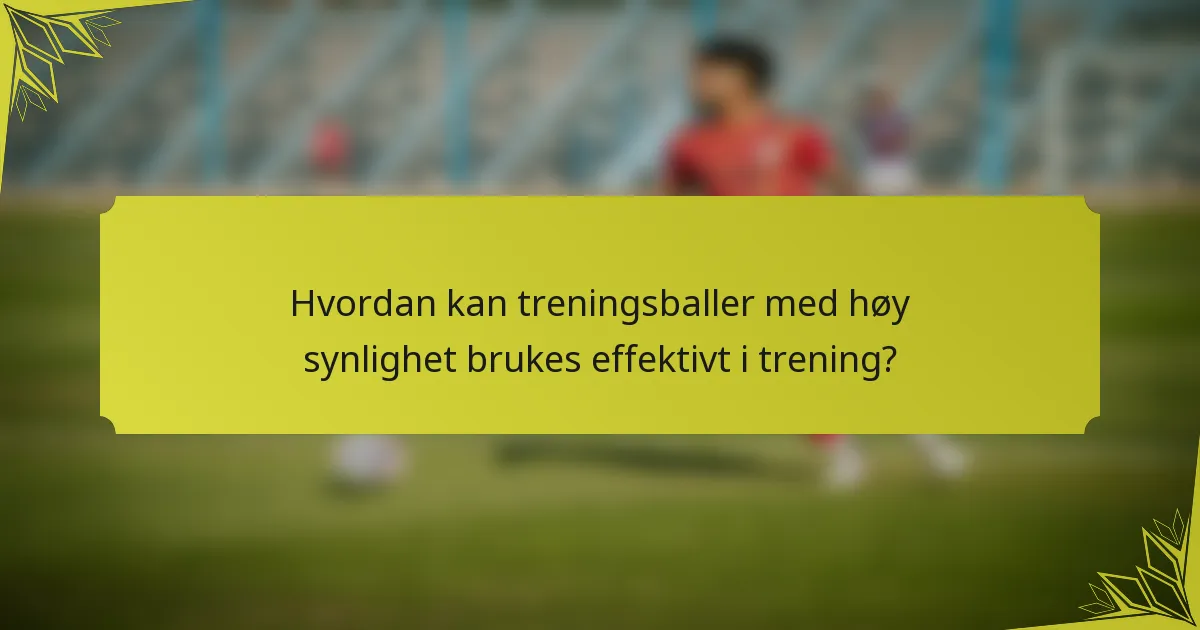 Hvordan kan treningsballer med høy synlighet brukes effektivt i trening?