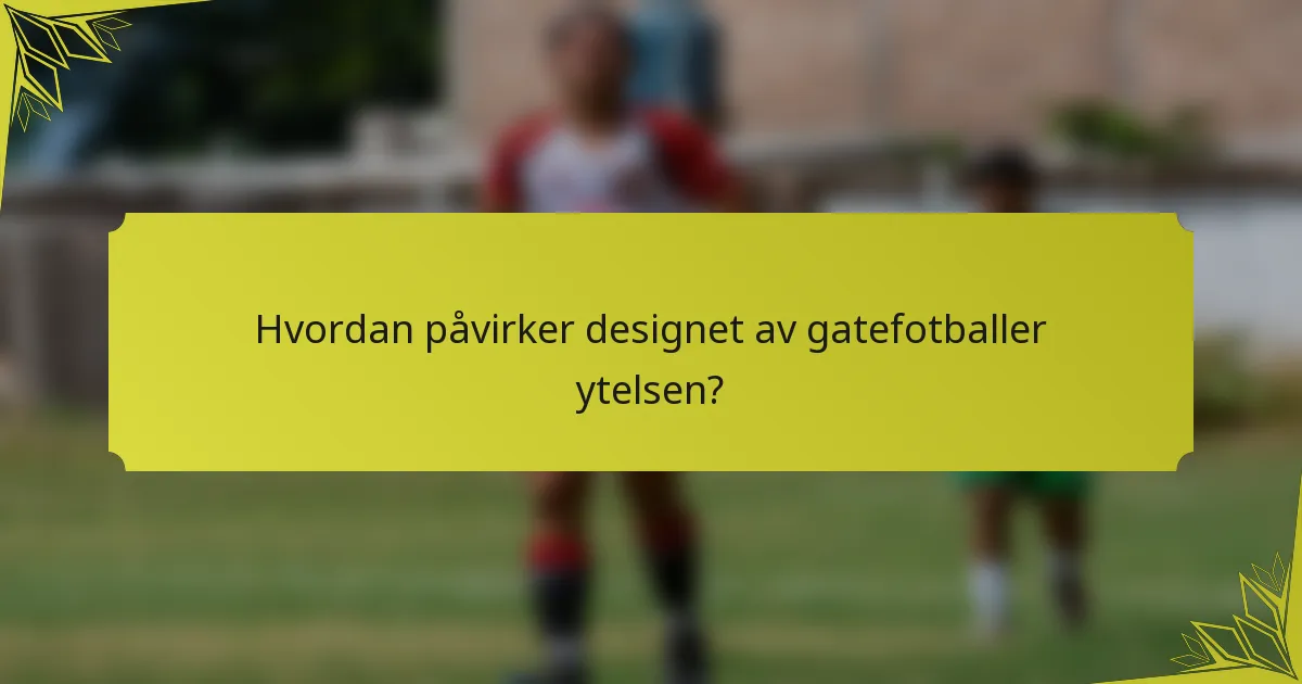 Hvordan påvirker designet av gatefotballer ytelsen?