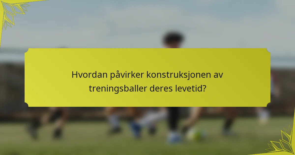 Hvordan påvirker konstruksjonen av treningsballer deres levetid?