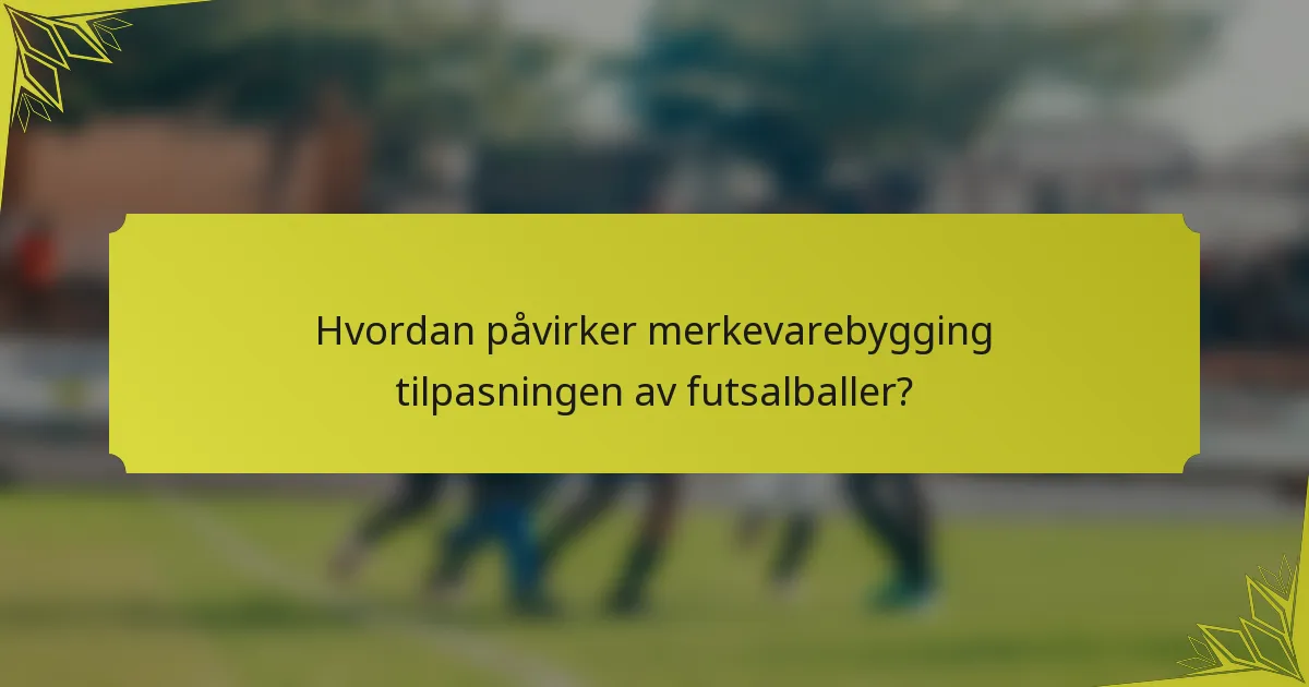 Hvordan påvirker merkevarebygging tilpasningen av futsalballer?