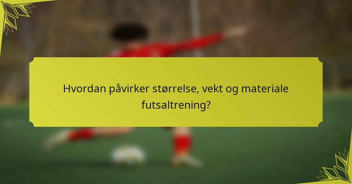 Hvordan påvirker størrelse, vekt og materiale futsaltrening?
