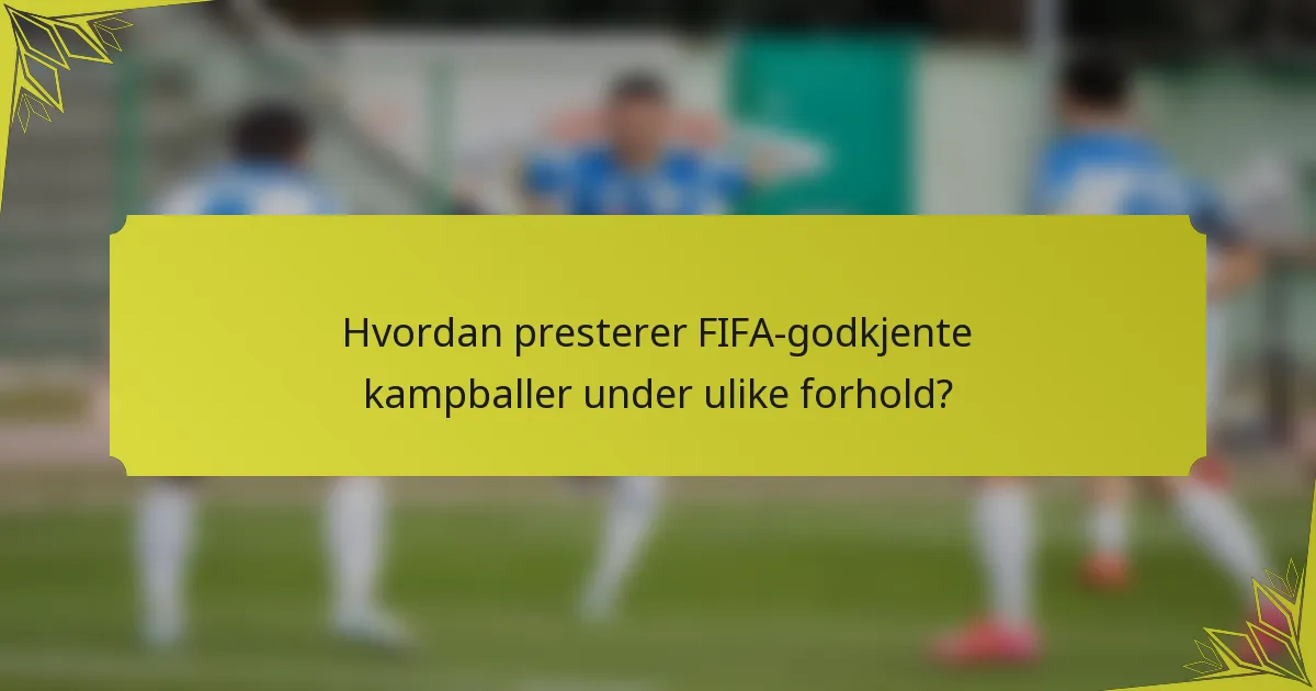 Hvordan presterer FIFA-godkjente kampballer under ulike forhold?