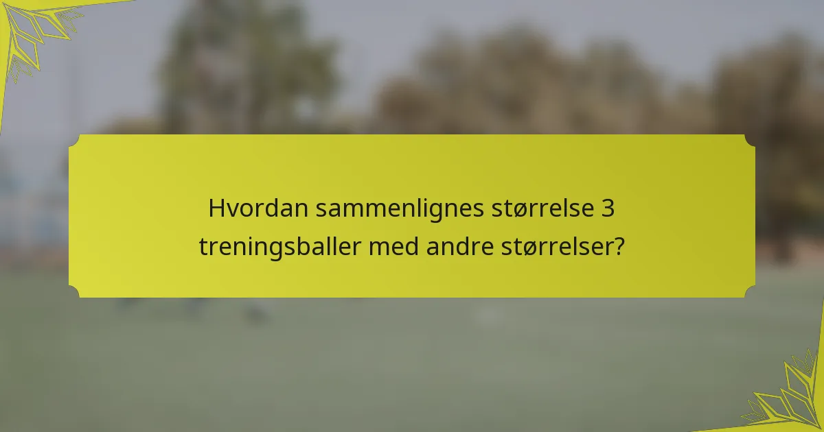 Hvordan sammenlignes størrelse 3 treningsballer med andre størrelser?