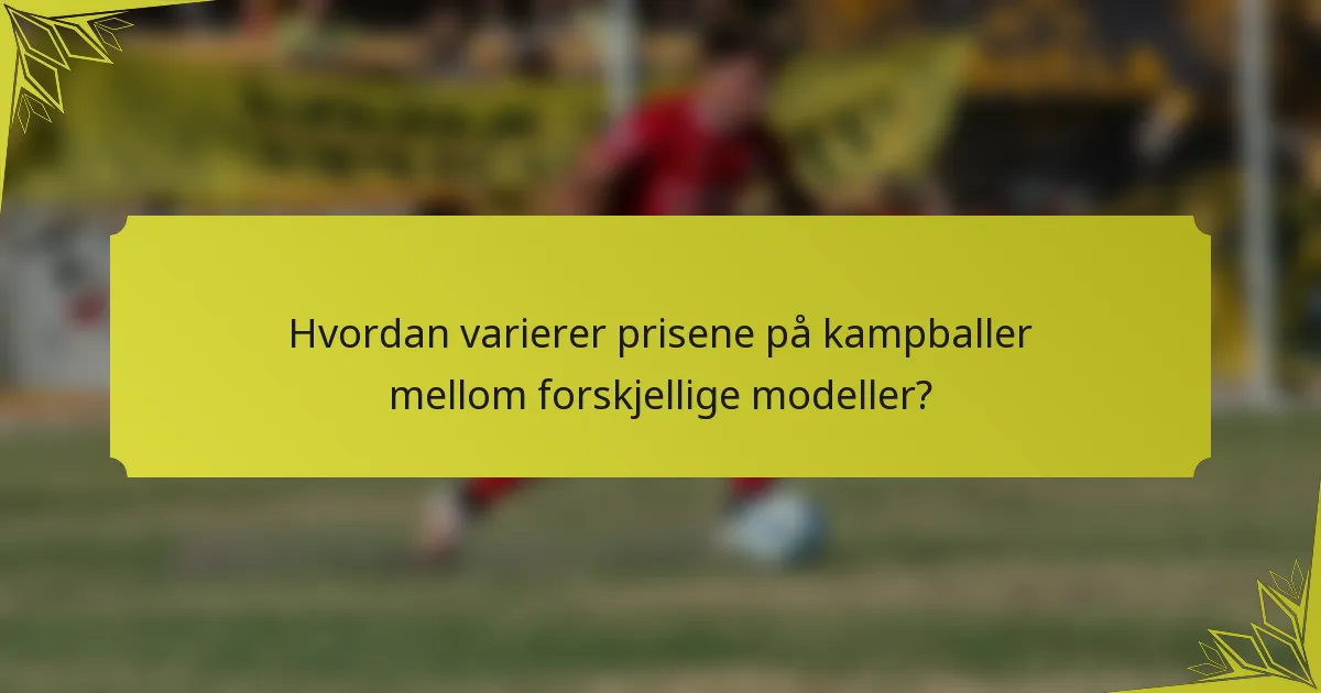 Hvordan varierer prisene på kampballer mellom forskjellige modeller?