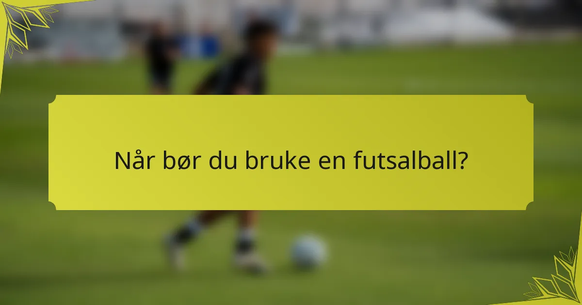 Når bør du bruke en futsalball?