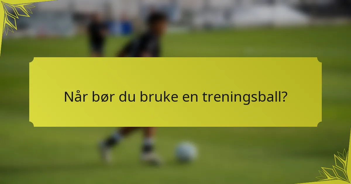 Når bør du bruke en treningsball?