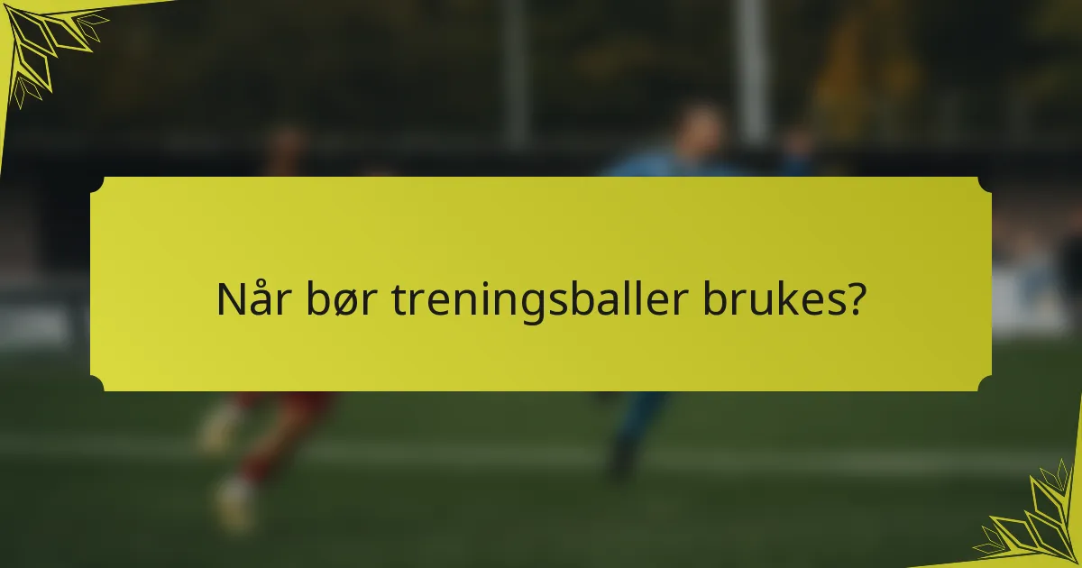 Når bør treningsballer brukes?